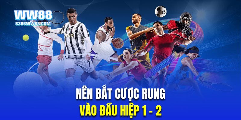 Nên bắt kèo rung là gì vào đầu hiệp 1,2